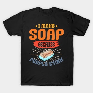 I Make Soap Because People Stink, Soaper, Soapmaking Lover, Soap Bar T-Shirt